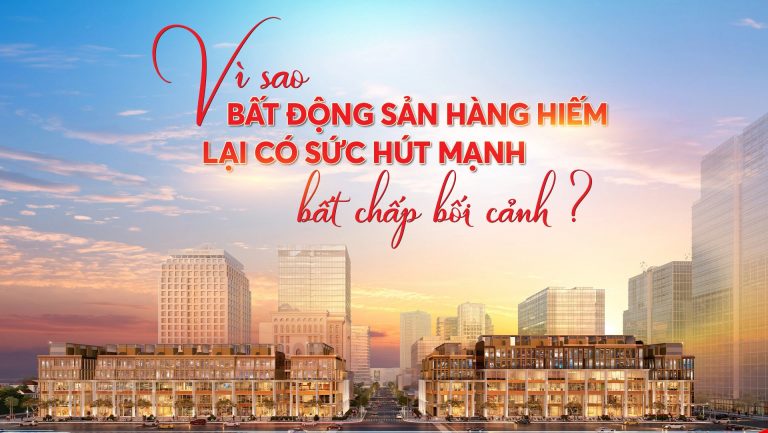 Vì sao bất động sản hàng hiếm lại có sức hút mạnh bất chấp bối cảnh?