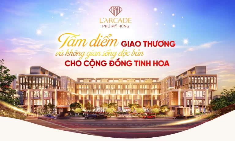 Phú Mỹ Hưng L’Arcade: Tâm điểm giao thương và không gian sống độc bản cho cộng đồng tinh hoa